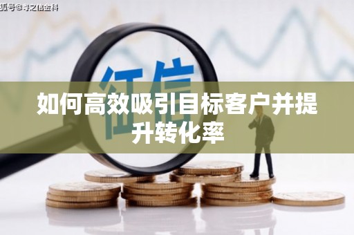 茶山如何高效吸引目标客户并提升转化率