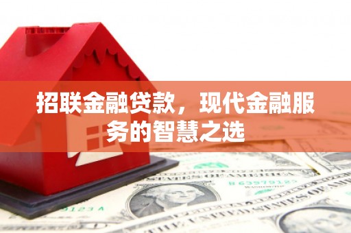 茶山招联金融贷款，现代金融服务的智慧之选