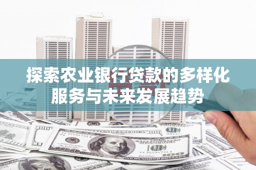 茶山探索农业银行贷款的多样化服务与未来发展趋势