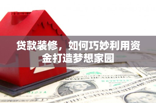 茶山贷款装修，如何巧妙利用资金打造梦想家园