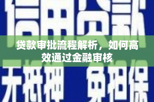 茶山贷款审批流程解析，如何高效通过金融审核