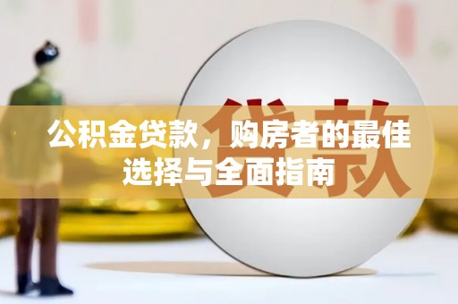 茶山公积金贷款，购房者的最佳选择与全面指南