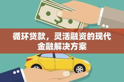 茶山循环贷款，灵活融资的现代金融解决方案