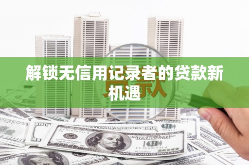 茶山解锁无信用记录者的贷款新机遇