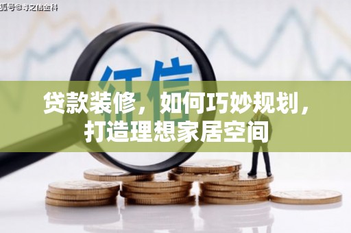 茶山贷款装修，如何巧妙规划，打造理想家居空间