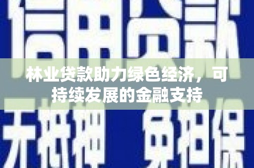 茶山林业贷款助力绿色经济，可持续发展的金融支持