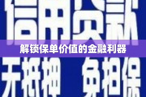 茶山解锁保单价值的金融利器