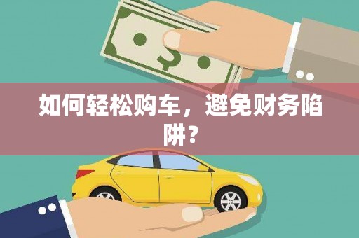 茶山如何轻松购车，避免财务陷阱？