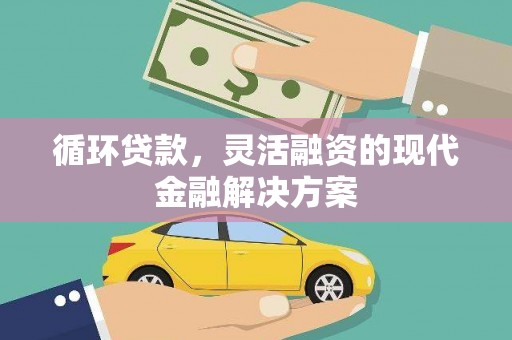 茶山循环贷款，灵活融资的现代金融解决方案