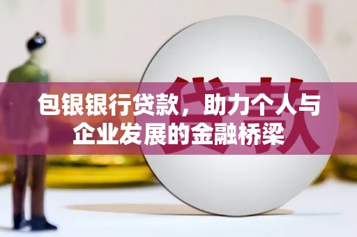 茶山包银银行贷款，助力个人与企业发展的金融桥梁