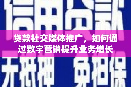 茶山贷款社交媒体推广，如何通过数字营销提升业务增长