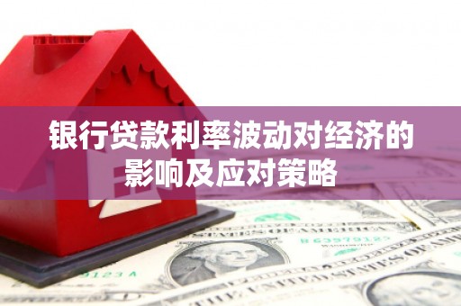 茶山银行贷款利率波动对经济的影响及应对策略