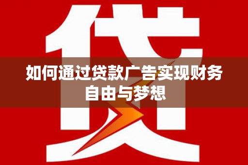 茶山如何通过贷款广告实现财务自由与梦想
