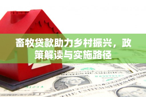 茶山畜牧贷款助力乡村振兴，政策解读与实施路径
