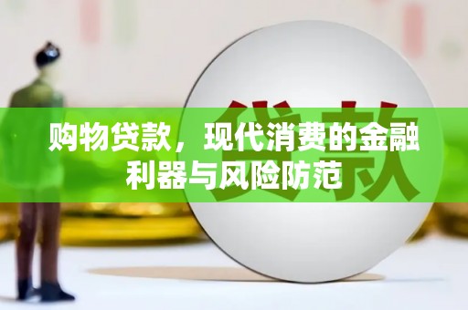 茶山购物贷款，现代消费的金融利器与风险防范