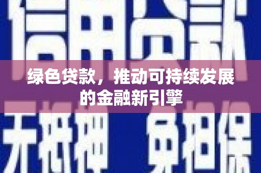 茶山绿色贷款，推动可持续发展的金融新引擎