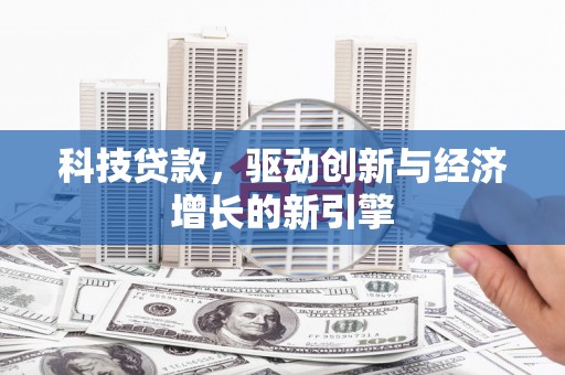 茶山科技贷款，驱动创新与经济增长的新引擎