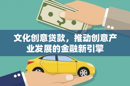 茶山文化创意贷款，推动创意产业发展的金融新引擎