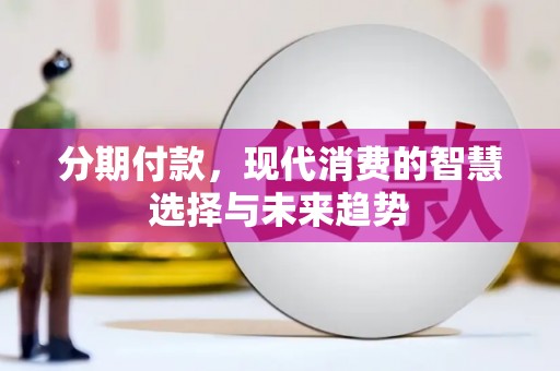 茶山分期付款，现代消费的智慧选择与未来趋势