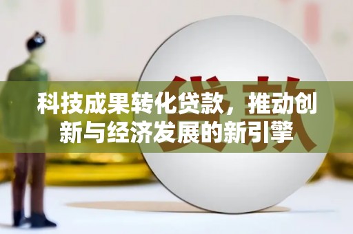 茶山科技成果转化贷款，推动创新与经济发展的新引擎