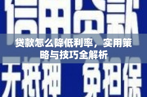 茶山贷款怎么降低利率，实用策略与技巧全解析