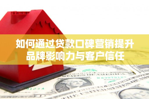 茶山如何通过贷款口碑营销提升品牌影响力与客户信任