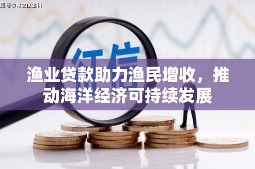茶山渔业贷款助力渔民增收，推动海洋经济可持续发展
