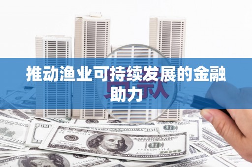 茶山推动渔业可持续发展的金融助力