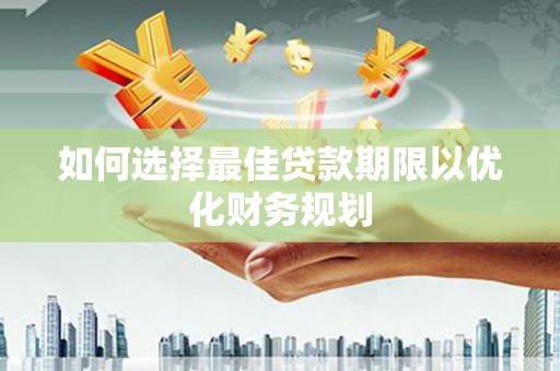 茶山如何选择最佳贷款期限以优化财务规划