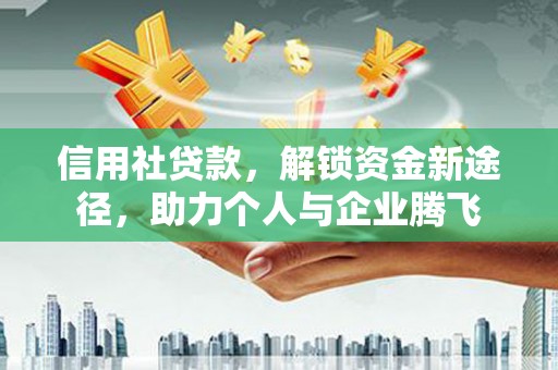 茶山信用社贷款，解锁资金新途径，助力个人与企业腾飞