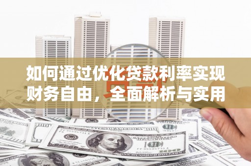 茶山如何通过优化贷款利率实现财务自由，全面解析与实用策略