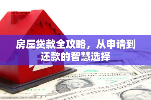 茶山房屋贷款全攻略，从申请到还款的智慧选择