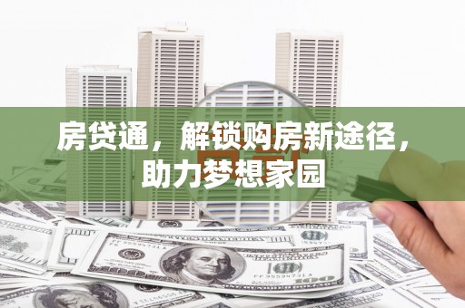 茶山房贷通，解锁购房新途径，助力梦想家园