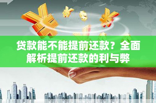 茶山贷款能不能提前还款？全面解析提前还款的利与弊