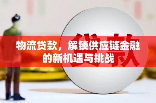 茶山物流贷款，解锁供应链金融的新机遇与挑战