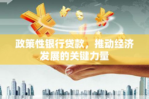 茶山政策性银行贷款，推动经济发展的关键力量