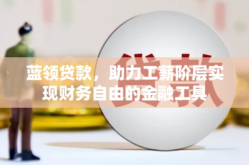 茶山蓝领贷款，助力工薪阶层实现财务自由的金融工具