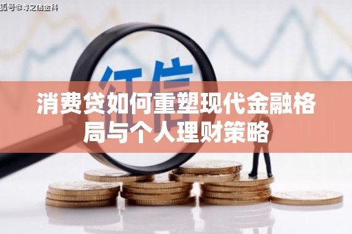 茶山消费贷如何重塑现代金融格局与个人理财策略