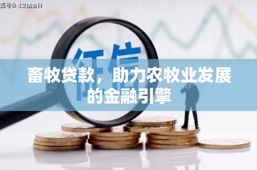 茶山畜牧贷款，助力农牧业发展的金融引擎