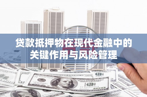 茶山贷款抵押物在现代金融中的关键作用与风险管理