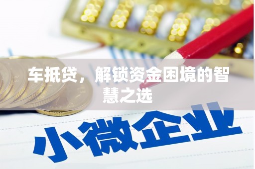 茶山车抵贷，解锁资金困境的智慧之选