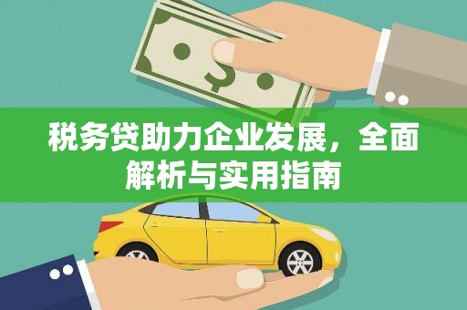 茶山税务贷助力企业发展，全面解析与实用指南