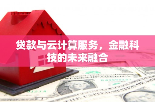 茶山贷款与云计算服务，金融科技的未来融合
