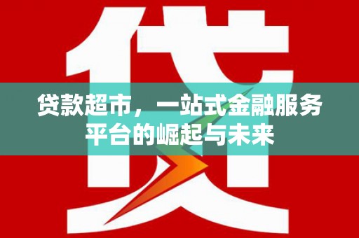 茶山贷款超市，一站式金融服务平台的崛起与未来