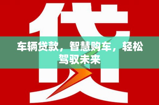 茶山车辆贷款，智慧购车，轻松驾驭未来