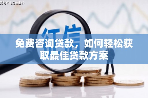 茶山免费咨询贷款，如何轻松获取最佳贷款方案