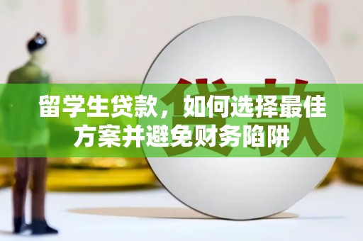 茶山留学生贷款，如何选择最佳方案并避免财务陷阱