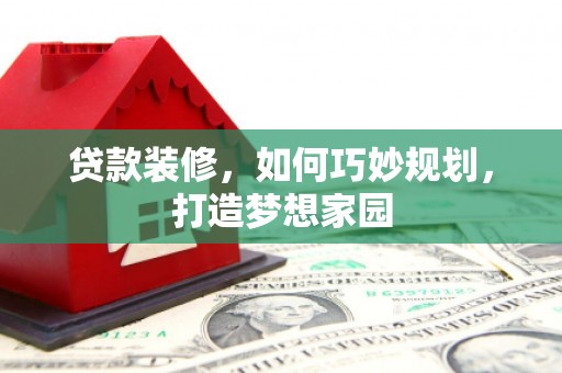 茶山贷款装修，如何巧妙规划，打造梦想家园