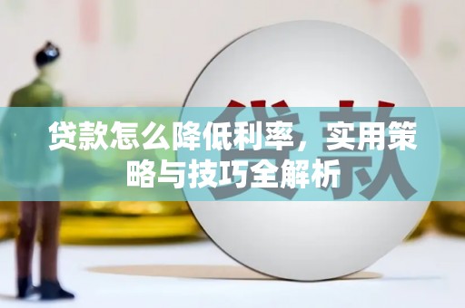 茶山贷款怎么降低利率，实用策略与技巧全解析