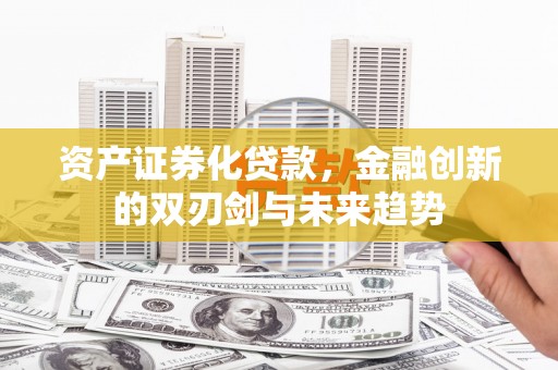 茶山资产证券化贷款，金融创新的双刃剑与未来趋势